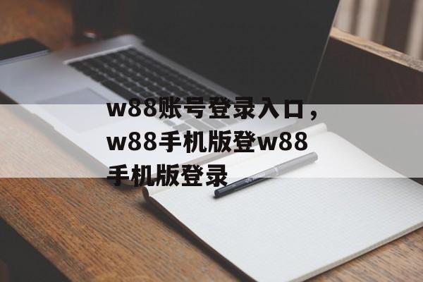 w88账号登录入口，w88手机版登w88手机版登录