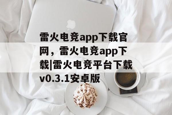 雷火电竞app下载官网，雷火电竞app下载|雷火电竞平台下载v0.3.1安卓版