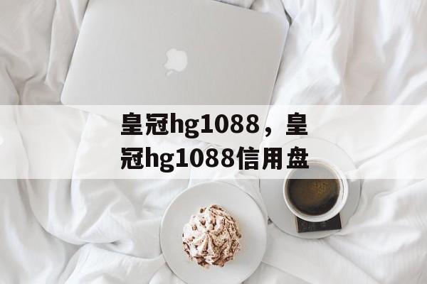 皇冠hg1088，皇冠hg1088信用盘