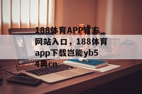 188体育APP官方网站入口，188体育app下载岂能yb54典cn