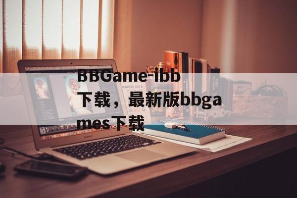 BBGame-ibb下载，最新版bbgames下载