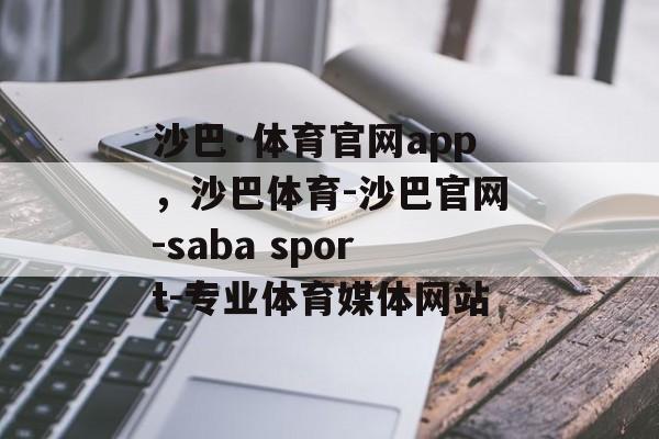 沙巴·体育官网app，沙巴体育-沙巴官网-saba sport-专业体育媒体网站