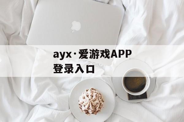 ayx·爱游戏APP登录入口