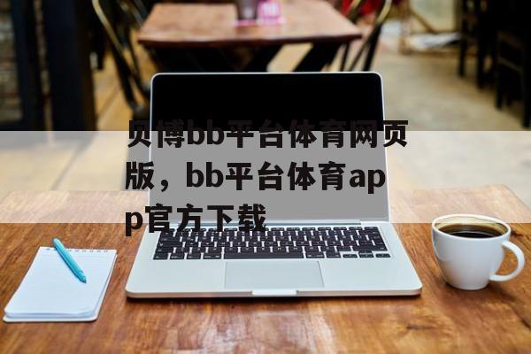 贝博bb平台体育网页版，bb平台体育app官方下载